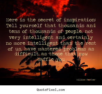 Quotes about inspirational - Here is the secret of inspiration: tell yourself..