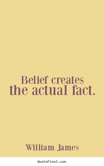 Belief creates the actual fact. William James great inspirational quotes