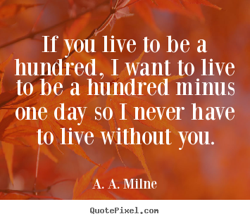 A. A. Milne picture quotes - If you live to be a hundred, i want to live to be a hundred minus one.. - Life quotes