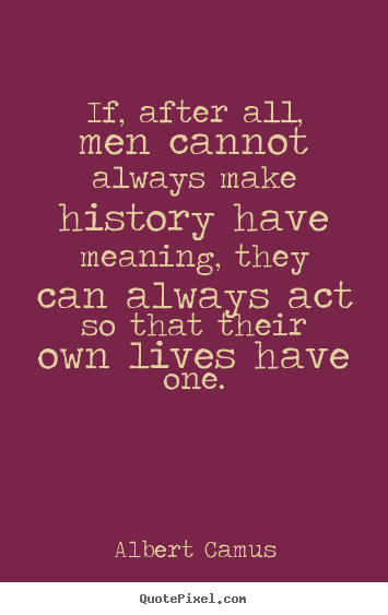 Design custom picture quotes about life - If, after all, men cannot always make history have meaning,..