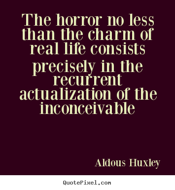 The horror no less than the charm of real life consists precisely.. Aldous Huxley  life quote