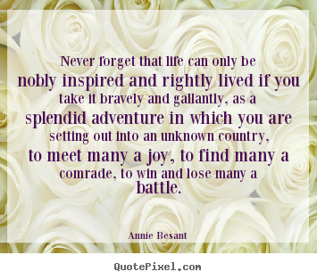 Never forget that life can only be nobly inspired.. Annie Besant top life quotes