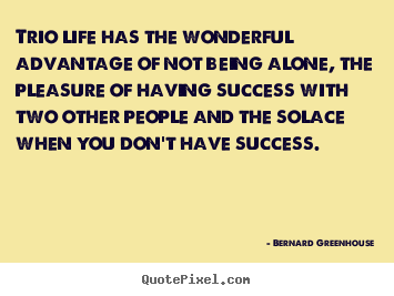 Bernard Greenhouse picture quote - Trio life has the wonderful advantage of not being alone, the pleasure.. - Life quotes