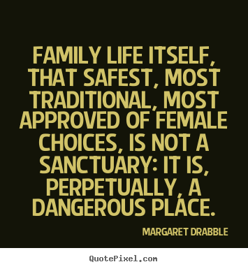 Quotes about life - Family life itself, that safest, most traditional, most approved of female..