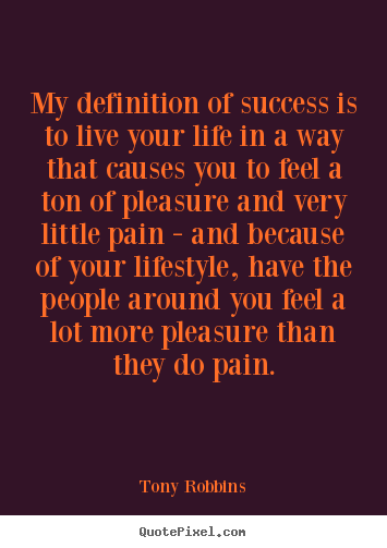My definition of success is to live your life.. Tony Robbins good life quotes