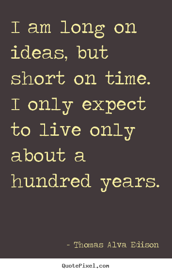 Life quotes - I am long on ideas, but short on time. i only expect to live..