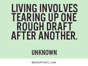 Life quotes - Living involves tearing up one rough draft after another.