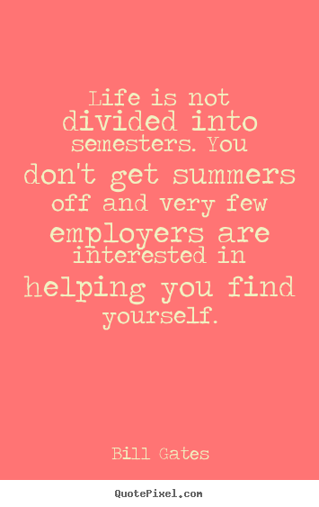 Life sayings - Life is not divided into semesters. you don't get summers off and..
