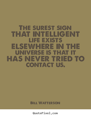 Quote about life - The surest sign that intelligent life exists..