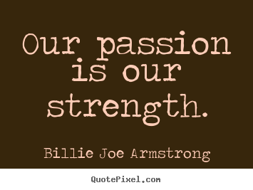 Billie Joe Armstrong picture quote - Our passion is our strength. - Life quotes