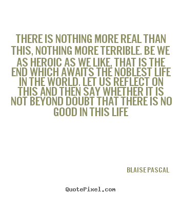 Quotes about life - There is nothing more real than this, nothing..