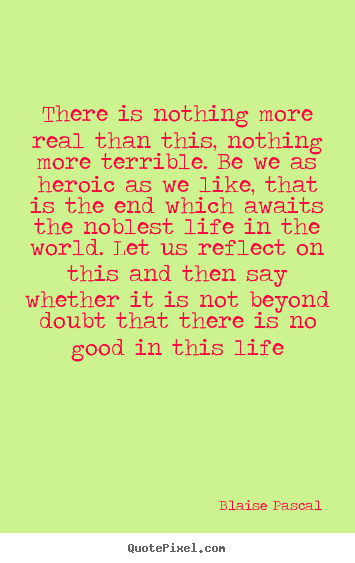 Blaise Pascal picture quotes - There is nothing more real than this, nothing more terrible. be we.. - Life quote