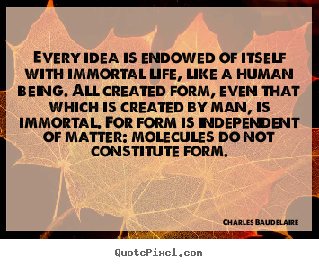 Quote about life - Every idea is endowed of itself with immortal life,..