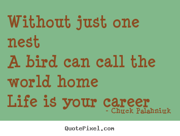 Quotes about life - Without just one nesta bird can call the world homelife is your..