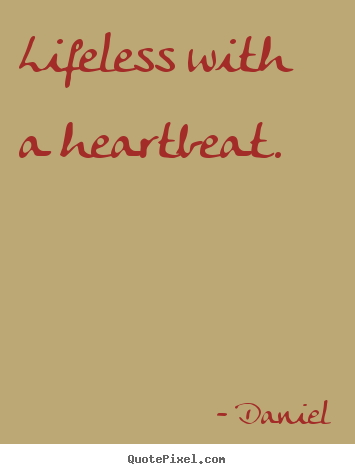 Daniel photo quotes - Lifeless with a heartbeat. - Life quotes