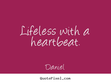 Design custom picture quotes about life - Lifeless with a heartbeat.