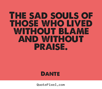 How to design picture quotes about life - The sad souls of those who lived without blame and..