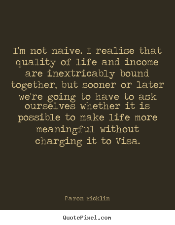 Daron Hicklin picture quotes - I'm not naive. i realise that quality of.. - Life quotes