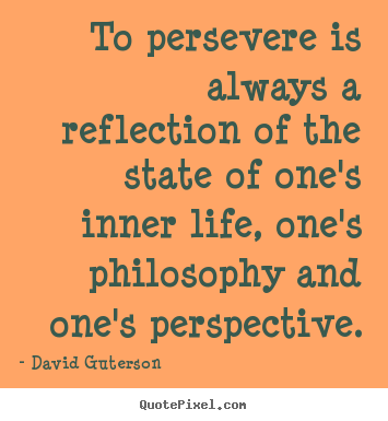 David Guterson picture quotes - To persevere is always a reflection of the.. - Life quotes