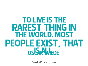 Life quote - To live is the rarest thing in the world. most people exist, that..