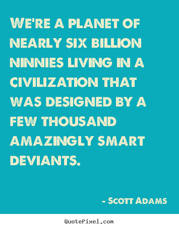 Quotes about life - We're a planet of nearly six billion ninnies..