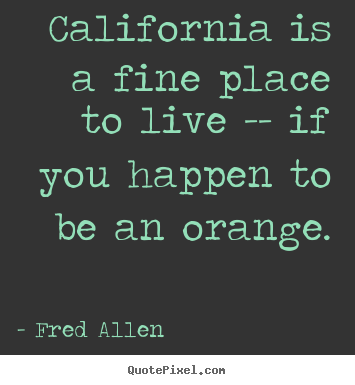 Fred Allen picture sayings - California is a fine place to live -- if you happen.. - Life quotes