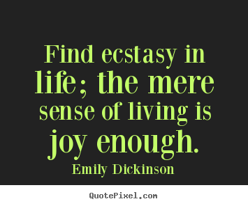 Life quotes - Find ecstasy in life; the mere sense of living..