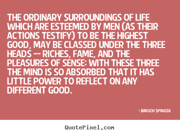 The ordinary surroundings of life which.. Baruch Spinoza best life quote