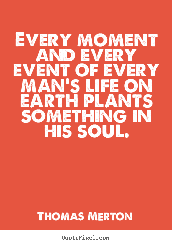 Thomas Merton image quotes - Every moment and every event of every man's life on earth plants.. - Life quotes