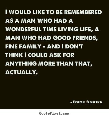 Frank Sinatra picture quotes - I would like to be remembered as a man who had a wonderful.. - Life quotes