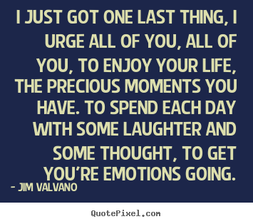Create your own picture quotes about life - I just got one last thing, i urge all of..