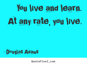 Customize picture quotes about life - You live and learn.  at any rate, you live.