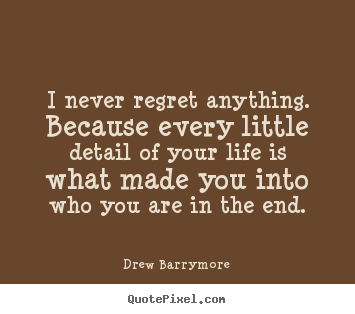 I never regret anything. because every little detail.. Drew Barrymore popular life quotes