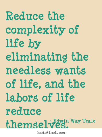 Quote about life - Reduce the complexity of life by eliminating..