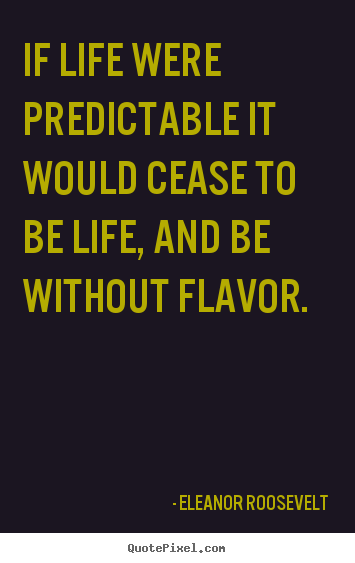 Make custom picture quotes about life - If life were predictable it would cease to be life, and be without..