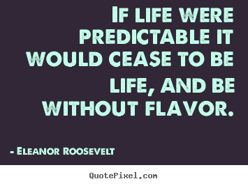 Design custom picture quotes about life - If life were predictable it would cease to be life, and be..