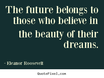 Create your own picture quote about life - The future belongs to those who believe in the beauty of their..