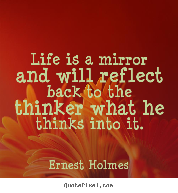 Make custom poster quotes about life - Life is a mirror and will reflect back to..
