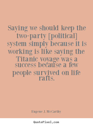 Life quotes - Saying we should keep the two-party [political]..