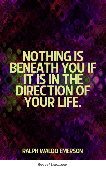 Design custom poster quote about life - Nothing is beneath you if it is in the direction..