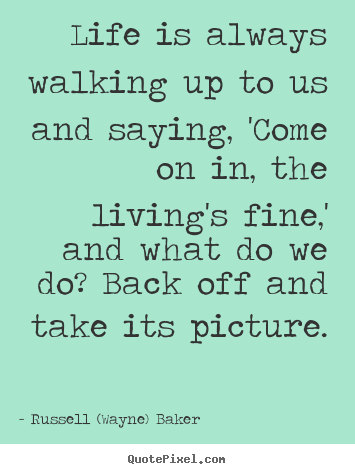 Life sayings - Life is always walking up to us and saying,..