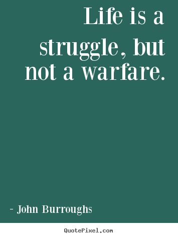 Life quote - Life is a struggle, but not a warfare.