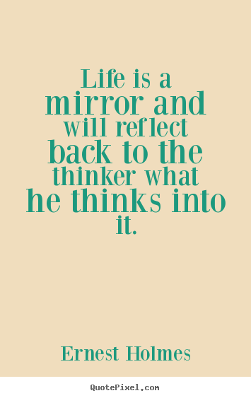 How to design picture quote about life - Life is a mirror and will reflect back to the thinker what..