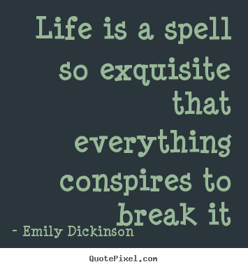 Life is a spell so exquisite that everything conspires to break it Emily Dickinson famous life quotes