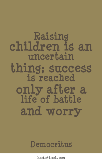 Quotes about life - Raising children is an uncertain thing; success is reached..