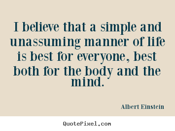 Albert Einstein picture quotes - I believe that a simple and unassuming manner of life is best for.. - Life quotes