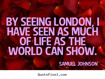 Sayings about life - By seeing london, i have seen as much of life as the world can..
