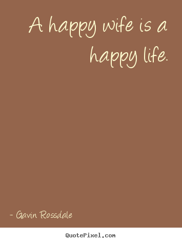 A happy wife is a happy life. Gavin Rossdale great life quote