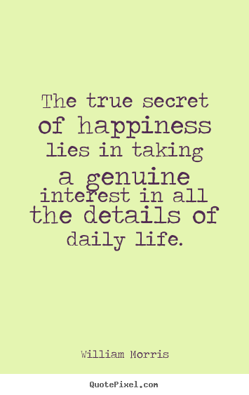 Life sayings - The true secret of happiness lies in taking a genuine interest..