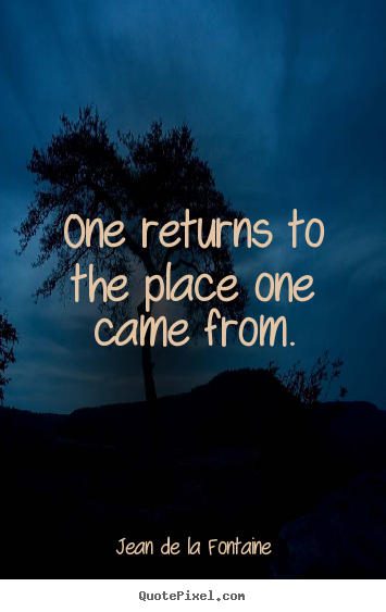 Quotes about life - One returns to the place one came from.